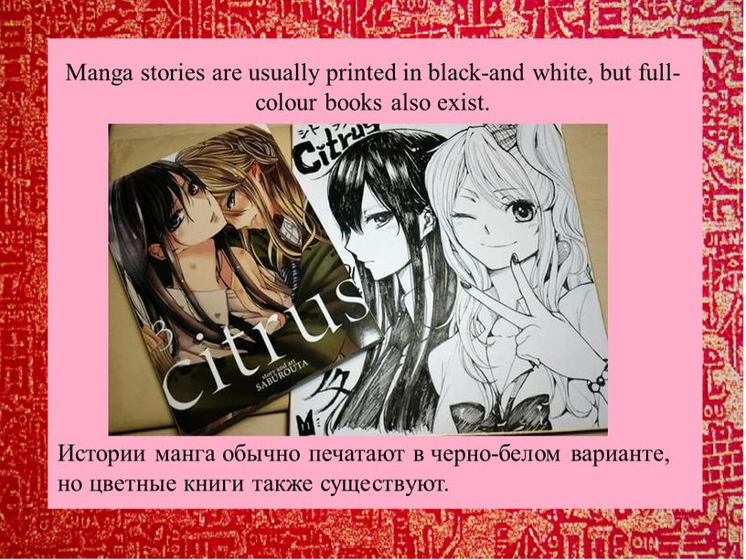Manga stories are usually printed in black-and white, but full-colour books also exist