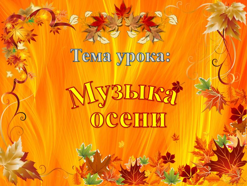 Музыка осени Тема урока: