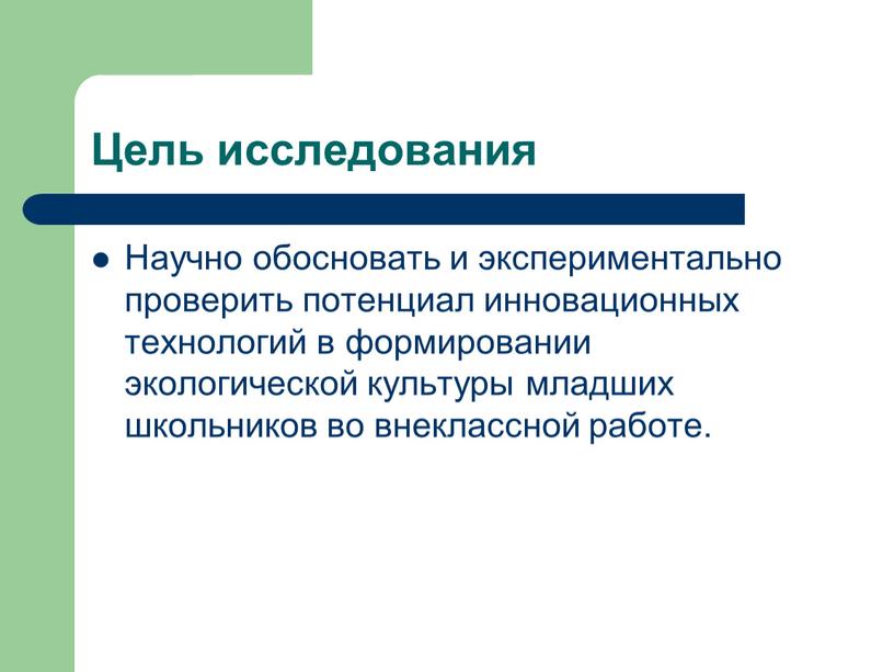 Цель исследования Научно обосновать и экспериментально проверить потенциал инновационных технологий в формировании экологической культуры младших школьников во внеклассной работе