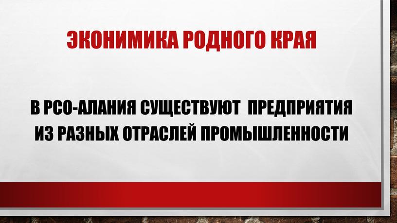 Эконимика родного края В РСО-Алания существуют предприятия из разных отраслей промышленности