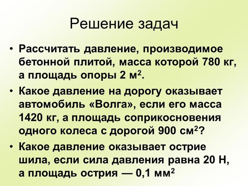 Решение задач Рассчитать давление, производимое бетонной плитой, масса которой 780 кг, а площадь опоры 2 м2