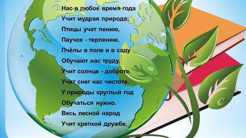 Нас в любое время года Учит мудрая природа;