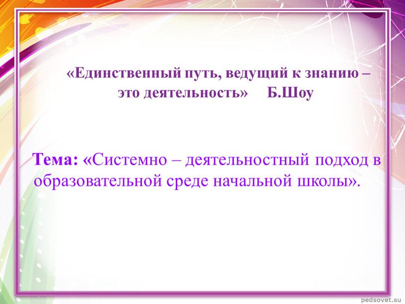 Единственный путь, ведущий к знанию – это деятельность»