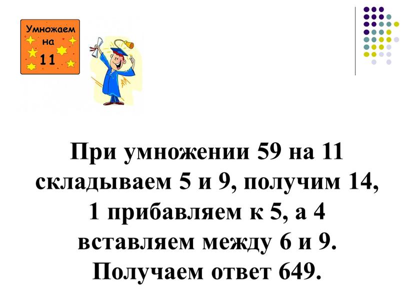 При умножении 59 на 11 складываем 5 и 9, получим 14, 1 прибавляем к 5, а 4 вставляем между 6 и 9