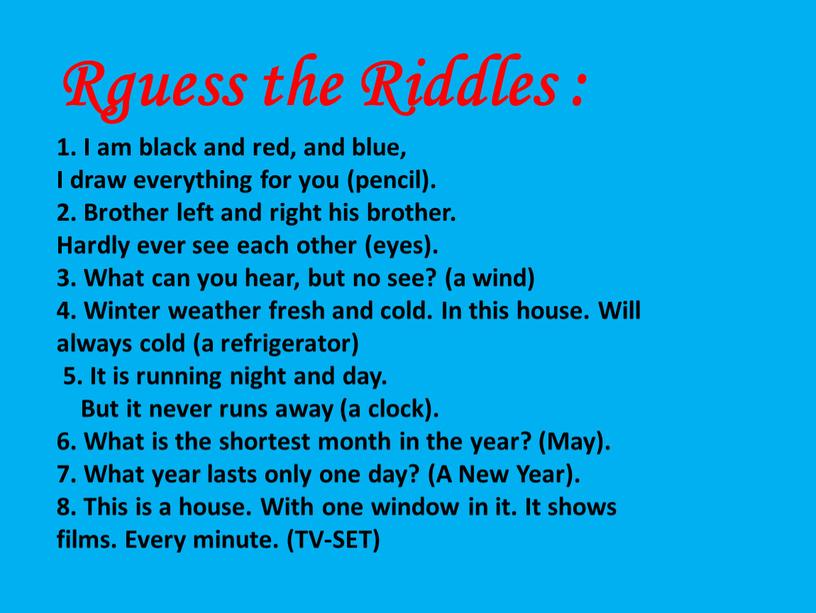 Rguess the Riddles : 1. I am black and red, and blue,