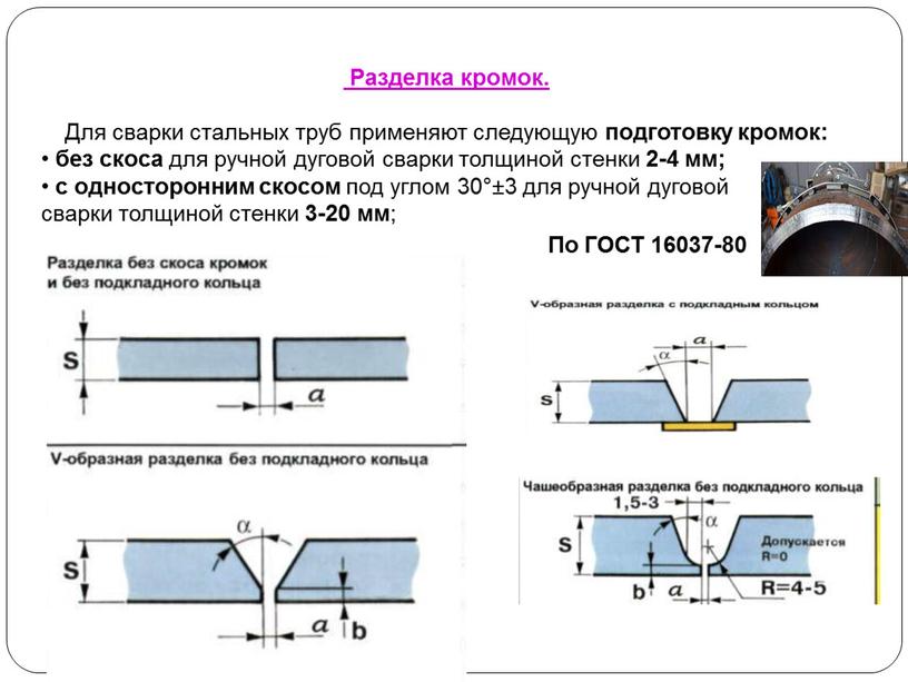 Разделка кромок. Для сварки стальных труб применяют следующую подготовку кромок: • без скоса для ручной дуговой сварки толщиной стенки 2-4 мм; • с односторонним скосом…