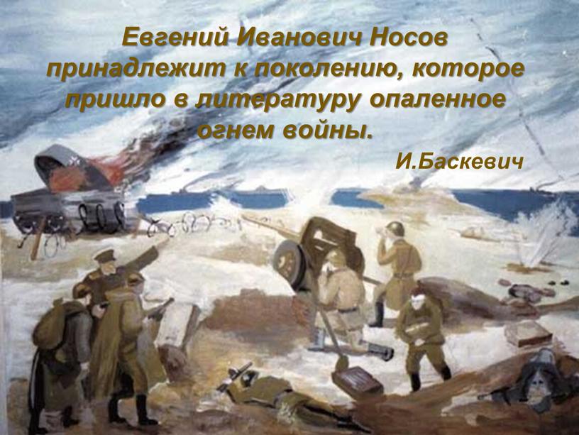 Евгений Иванович Носов принадлежит к поколению, которое пришло в литературу опаленное огнем войны