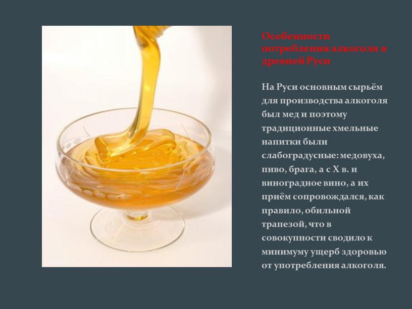 На Руси основным сырьём для производства алкоголя был мед и поэтому традиционные хмельные напитки были слабоградусные: медовуха, пиво, брага, а с
