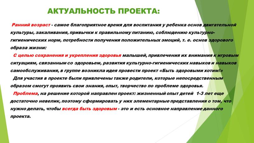 АКТУАЛЬНОСТЬ ПРОЕКТА: Ранний возраст - самое благоприятное время для воспитания у ребенка основ двигательной культуры, закаливания, привычки к правильному питанию, соблюдению культурно-гигиенических норм, потребности получения…