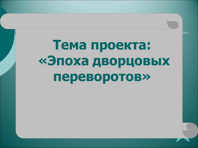 Тема проекта: «Эпоха дворцовых переворотов»