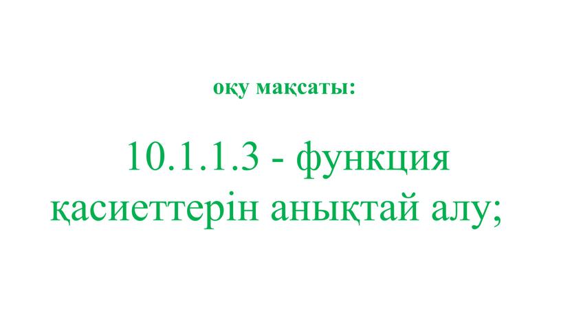 oқу мақсаты: 10.1.1.3 - функция қасиеттерін анықтай алу;