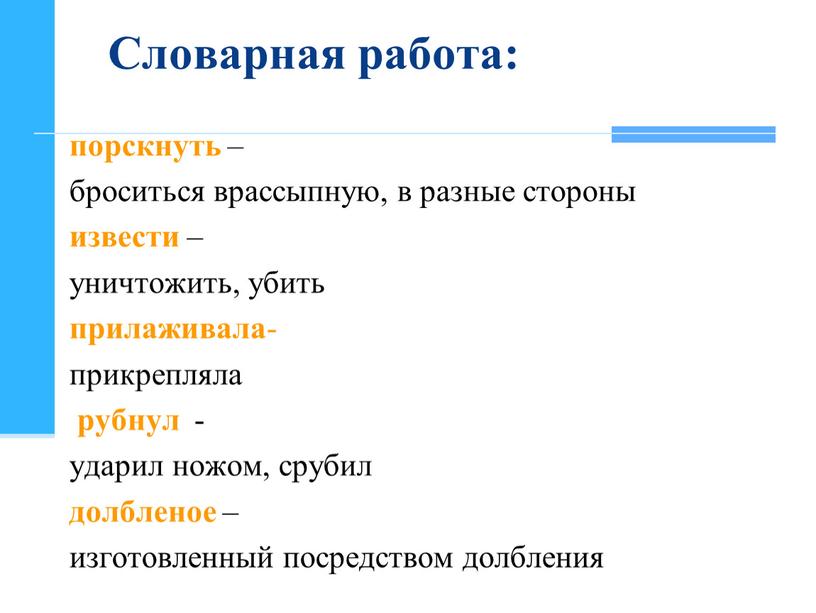 Словарная работа: порскнуть – броситься врассыпную, в разные стороны извести – уничтожить, убить прилаживала - прикрепляла рубнул - ударил ножом, срубил долбленое – изготовленный посредством…