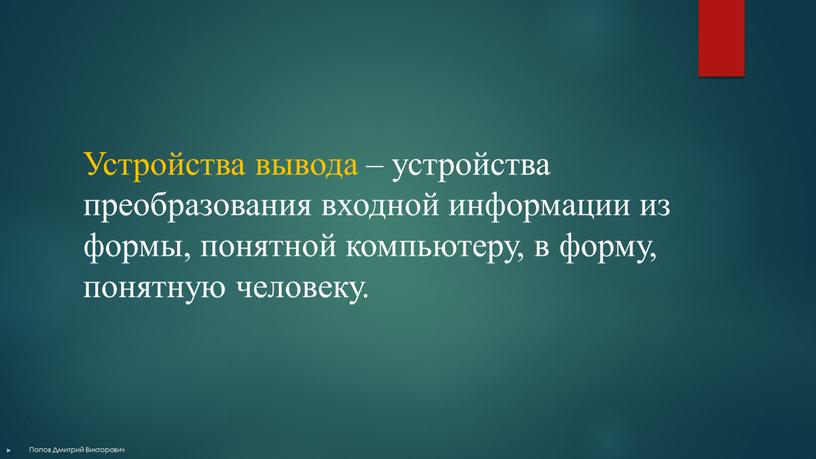 Устройства вывода – устройства преобразования входной информации из формы, понятной компьютеру, в форму, понятную человеку