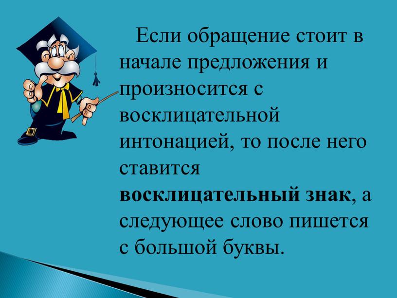 Если обращение стоит в начале предложения и произносится с восклицательной интонацией, то после него ставится восклицательный знак , а следующее слово пишется с большой буквы