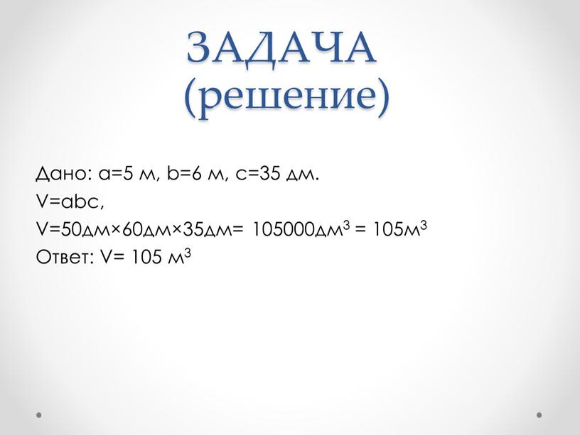 ЗАДАЧА (решение) Дано: а=5 м, b=6 м, с=35 дм