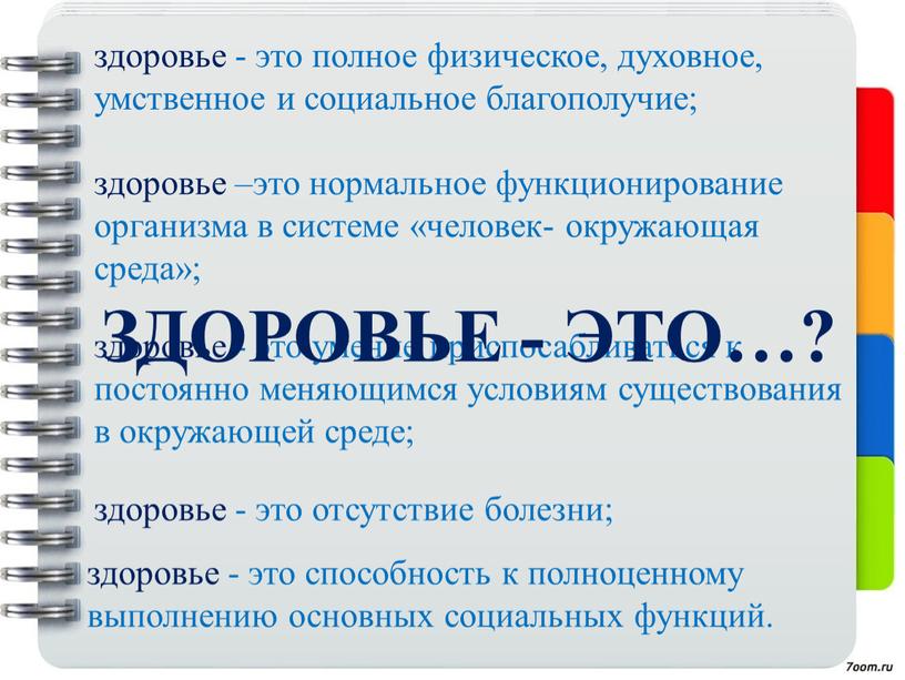 здоровье - это полное физическое, духовное, умственное и социальное благополучие; здоровье –это нормальное функционирование организма в системе «человек- окружающая среда»; здоровье - это умение приспосабливаться…