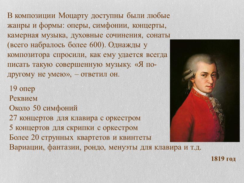 В композиции Моцарту доступны были любые жанры и формы: оперы, симфонии, концерты, камерная музыка, духовные сочинения, сонаты (всего набралось более 600)