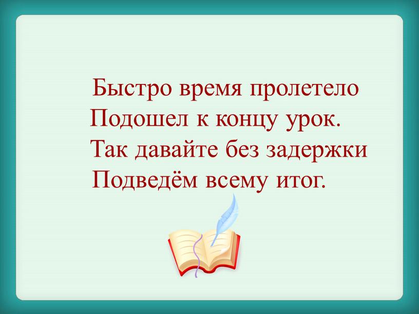 Быстро время пролетело Подошел к концу урок