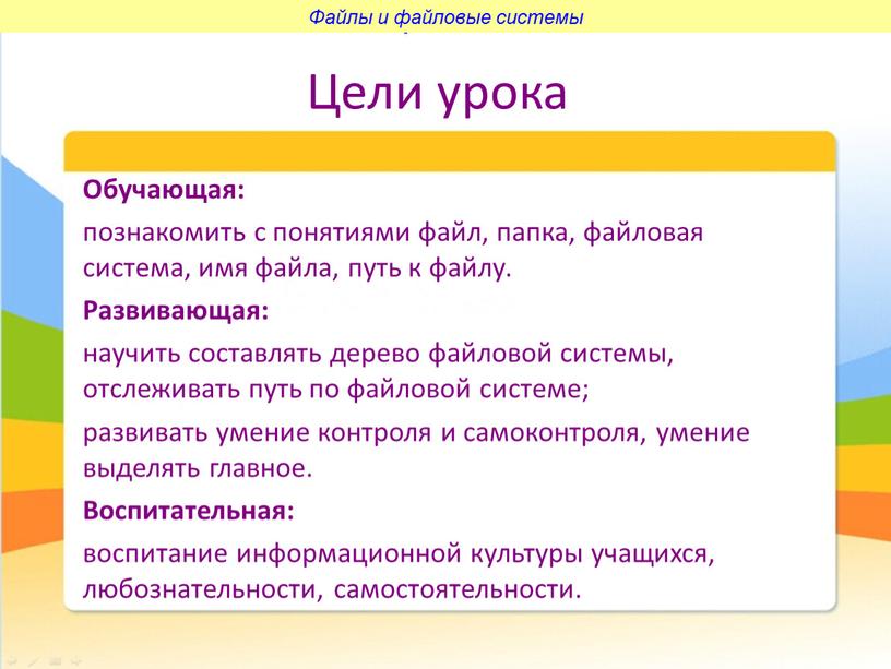 Цели урока Обучающая: познакомить с понятиями файл, папка, файловая система, имя файла, путь к файлу