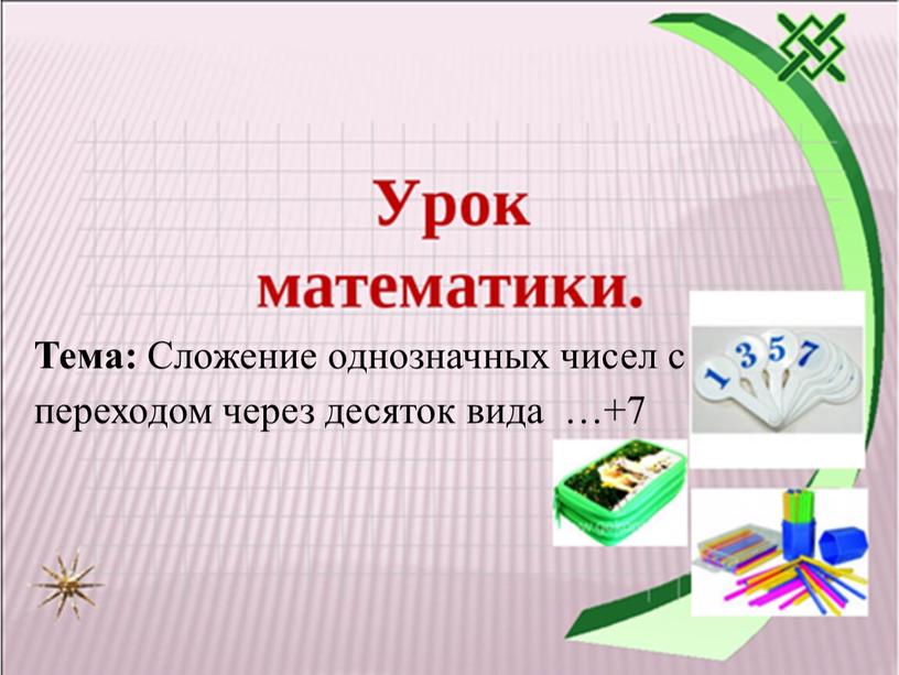 Тема: Сложение однозначных чисел с переходом через десяток вида …+7