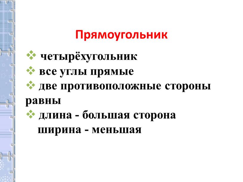 Прямоугольник четырёхугольник все углы прямые две противоположные стороны равны длина - большая сторона ширина - меньшая