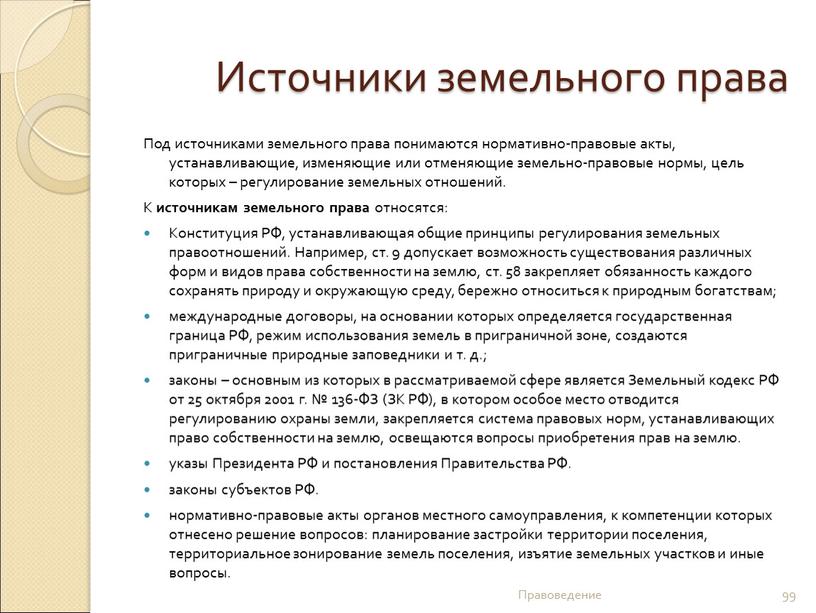 Источники земельного права Под источниками земельного права понимаются нормативно-правовые акты, устанавливающие, изменяющие или отменяющие земельно-правовые нормы, цель которых – регулирование земельных отношений