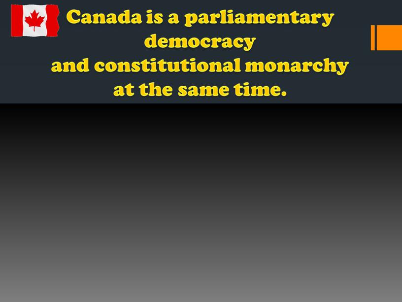 Canada is a parliamentary democracy and constitutional monarchy at the same time