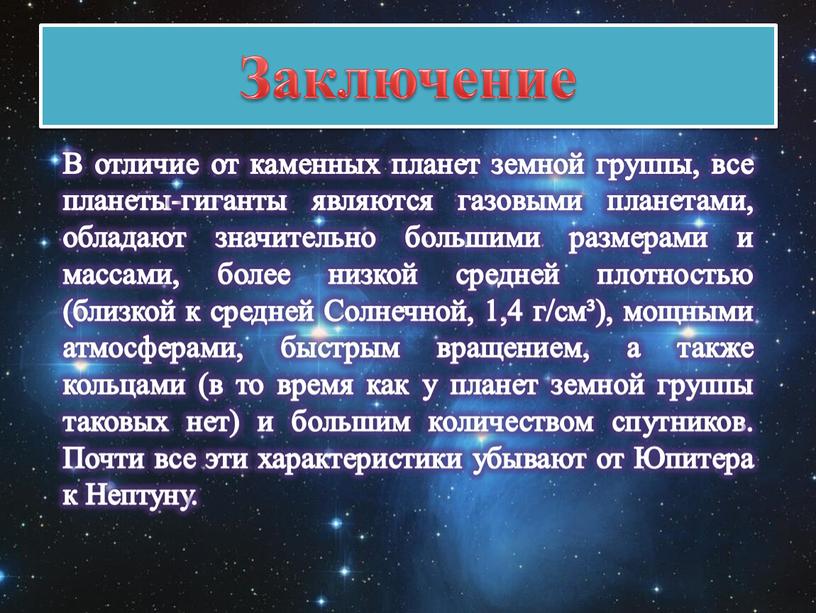 Заключение В отличие от каменных планет земной группы, все планеты-гиганты являются газовыми планетами, обладают значительно большими размерами и массами, более низкой средней плотностью (близкой к…