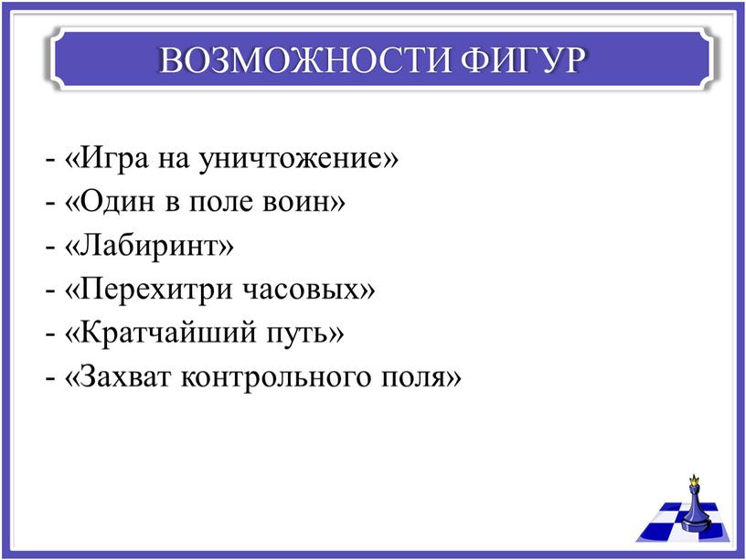 ВОЗМОЖНОСТИ ФИГУР - «Игра на уничтожение» - «Один в поле воин» - «Лабиринт» - «Перехитри часовых» - «Кратчайший путь» - «Захват контрольного поля»