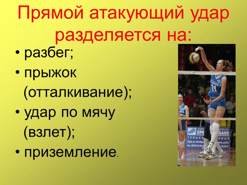 Прямой атакующий удар разделяется на: разбег; прыжок (отталкивание); удар по мячу (взлет); приземление