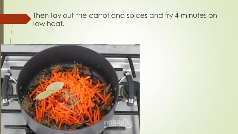 Then lay out the carrot and spices and fry 4 minutes on low heat