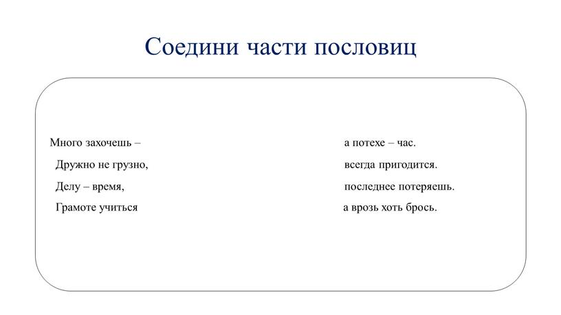 Соедини части пословиц Много захочешь – а потехе – час