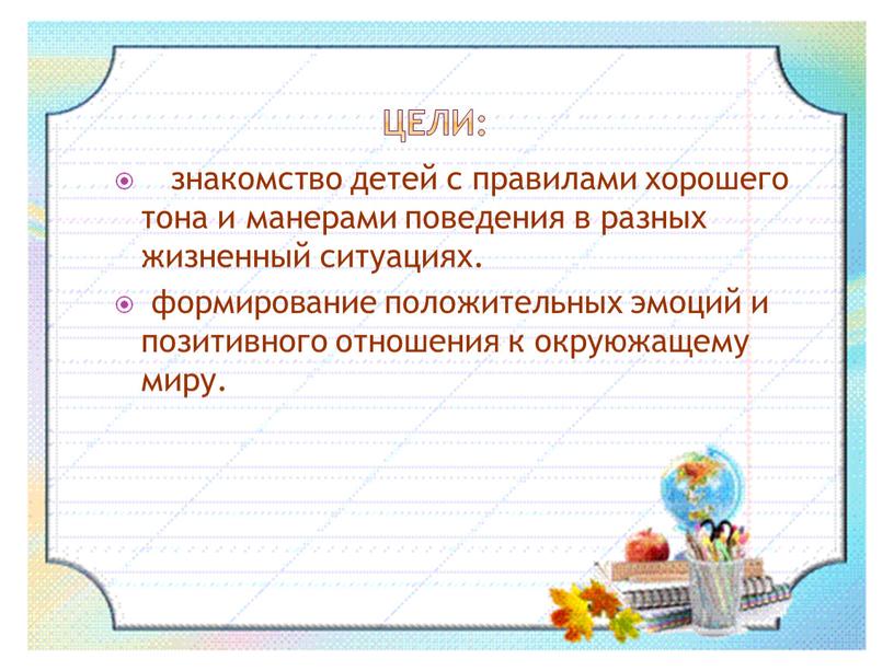 Цели: знакомство детей с правилами хорошего тона и манерами поведения в разных жизненный ситуациях