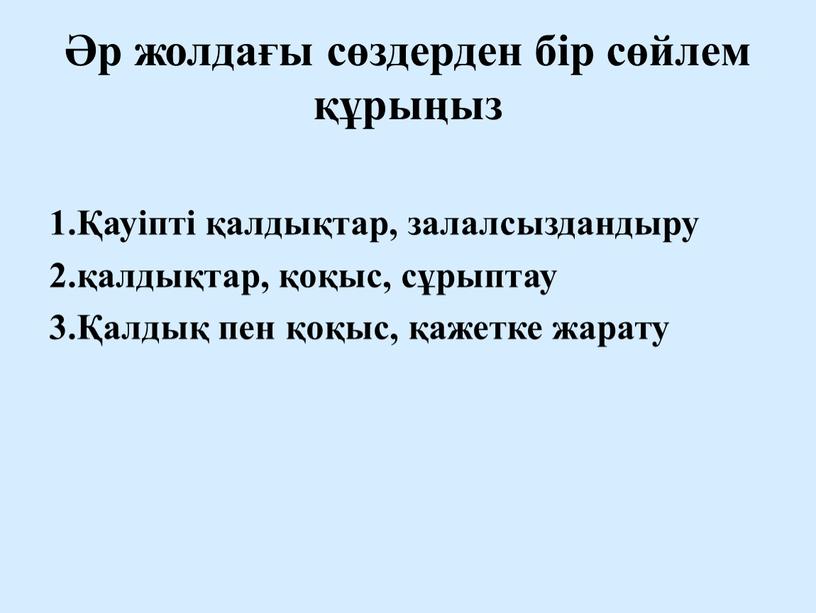 Әр жолдағы сөздерден бір сөйлем құрыңыз 1.Қауіпті қалдықтар, залалсыздандыру 2.қалдықтар, қоқыс, сұрыптау 3.Қалдық пен қоқыс, қажетке жарату