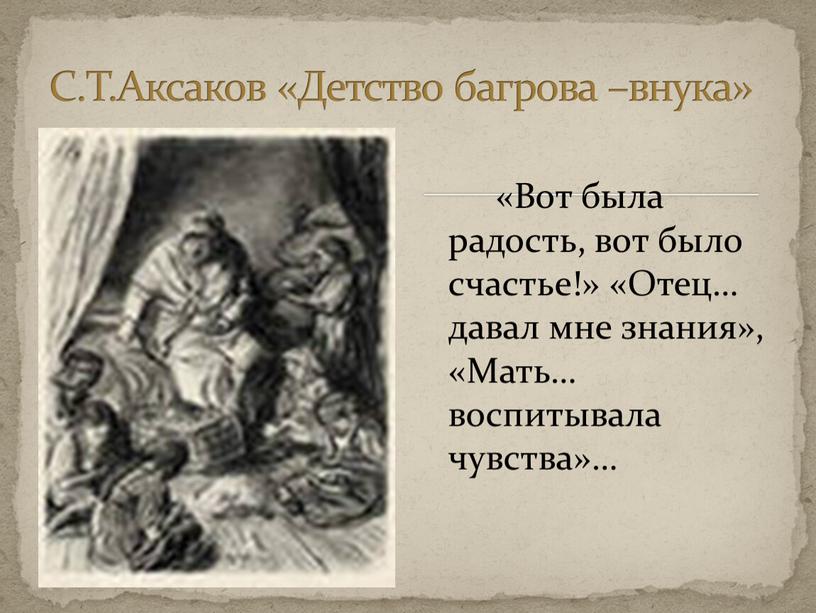 Вот была радость, вот было счастье!» «Отец… давал мне знания», «Мать… воспитывала чувства»…