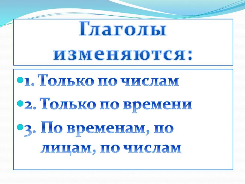 Глаголы изменяются: 1. Только по числам 2