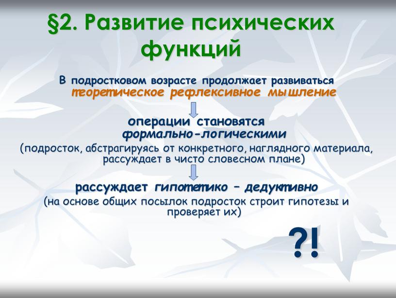 Развитие психических функций В подростковом возрасте продолжает развиваться теоретическое рефлексивное мышление операции становятся формально-логическими (подросток, абстрагируясь от конкретного, наглядного материала, рассуждает в чисто словесном плане)…