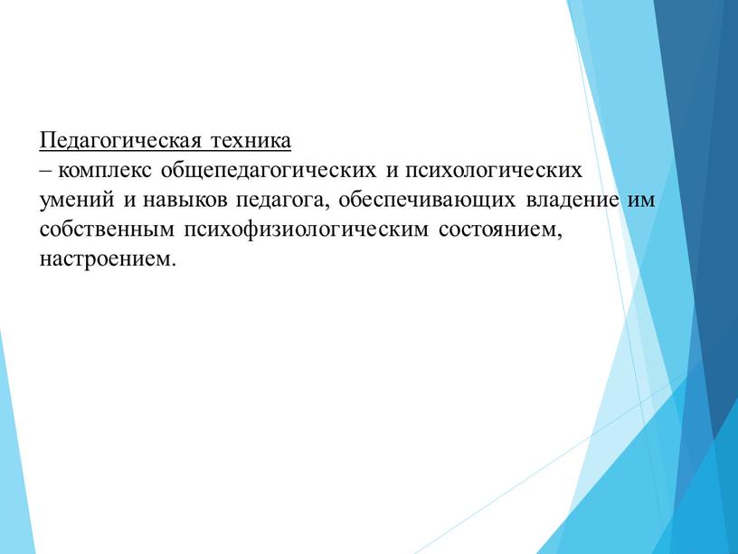 Педагогическая техника – комплекс общепедагогических и психологических умений и навыков педагога, обеспечивающих владение им собственным психофизиологическим состоянием, настроением