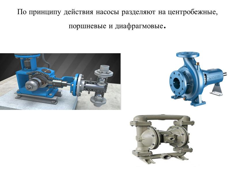 По принципу действия насосы разделяют на центробежные, поршневые и диафрагмовые