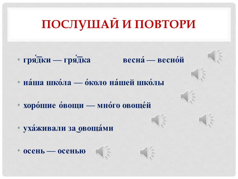 Послушай и повтори гря́͞дки — гря́͞дка весна́ — весно́й на́ша шко́ла — о́коло на́шей шко́лы хоро́шие о́вощи — мно́го овоще́й уха́живали за͜ овоща́ми осень —…