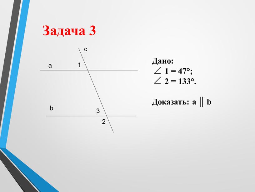 Задача 3 а b с 1 2 Дано: 1 = 47°; 2 = 133°