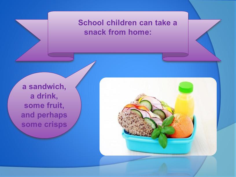 School children can take a snack from home: a sandwich, a drink, some fruit, and perhaps some crisps