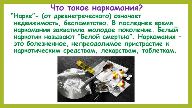 Что такое наркомания? “Нарке”- (от древнегреческого) означает недвижимость, беспамятство