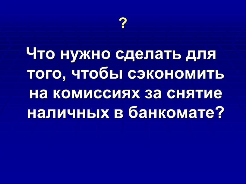 Что нужно сделать для того, чтобы сэкономить на комиссиях за снятие наличных в банкомате?