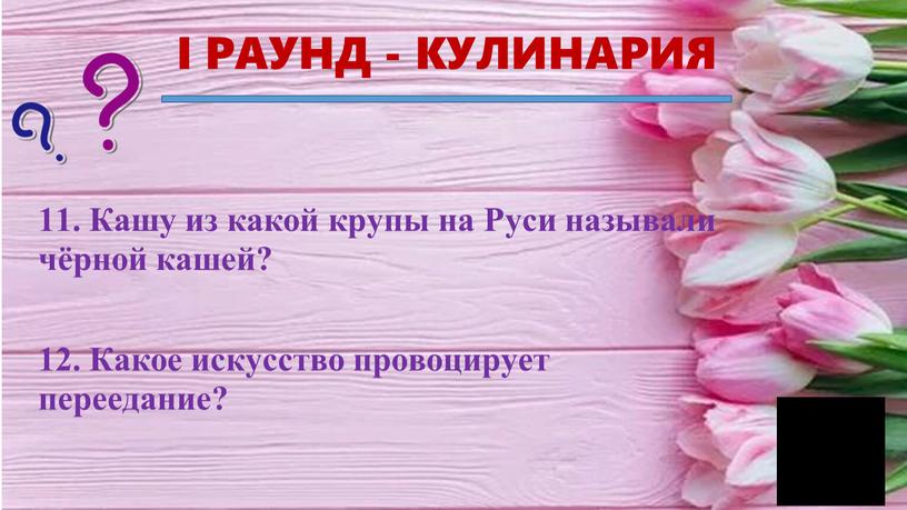 I РАУНД - КУЛИНАРИЯ 11. Кашу из какой крупы на