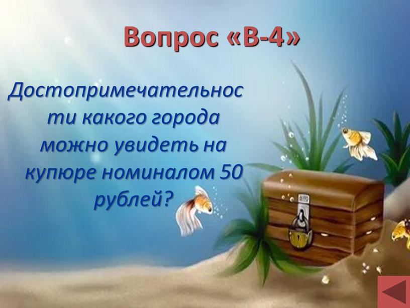 Вопрос «В-4» Достопримечательности какого города можно увидеть на купюре номиналом 50 рублей?