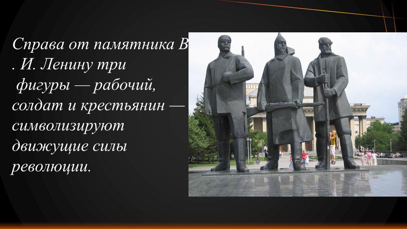 Справа от памятника В. И. Ленину три фигуры — рабочий, солдат и крестьянин — символизируют движущие силы революции