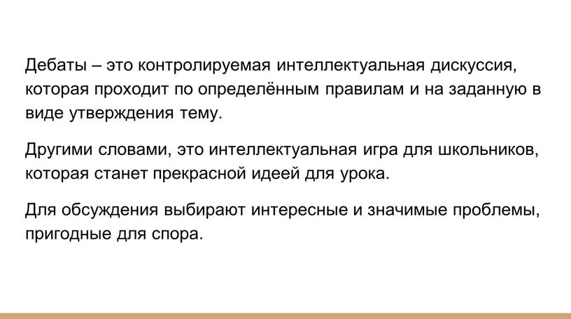 Дебаты – это контролируемая интеллектуальная дискуссия, которая проходит по определённым правилам и на заданную в виде утверждения тему