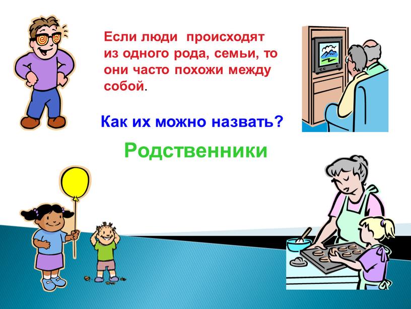 Родственники Если люди происходят из одного рода, семьи, то они часто похожи между собой