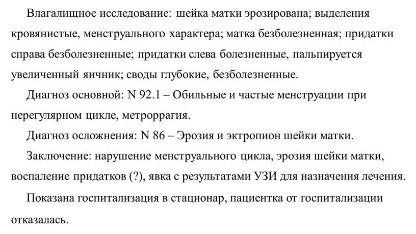 Влагалищное исследование: шейка матки эрозирована; выделения кровянистые, менструального характера; матка безболезненная; придатки справа безболезненные; придатки слева болезненные, пальпируется увеличенный яичник; своды глубокие, безболезненные